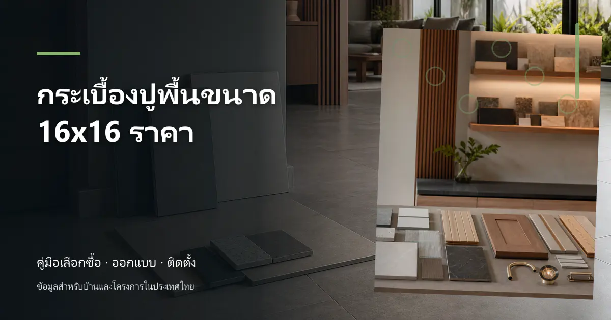 กระเบื้องปูพื้น 16×16 ราคา: ตรวจหน่วย คำนวณจำนวน และเทียบงบ